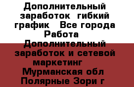 Дополнительный заработок, гибкий график - Все города Работа » Дополнительный заработок и сетевой маркетинг   . Мурманская обл.,Полярные Зори г.